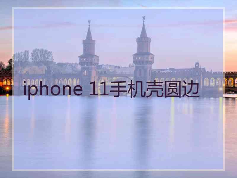 iphone 11手机壳圆边