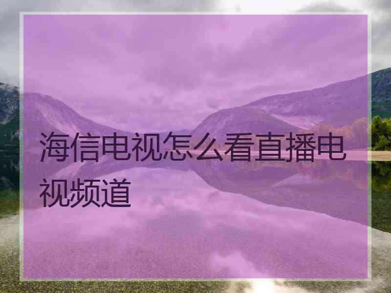 海信电视怎么看直播电视频道