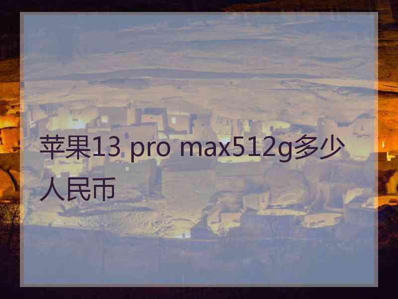 苹果13 pro max512g多少人民币