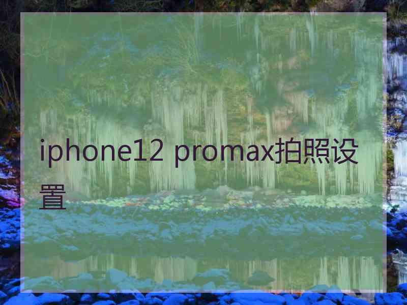 iphone12 promax拍照设置