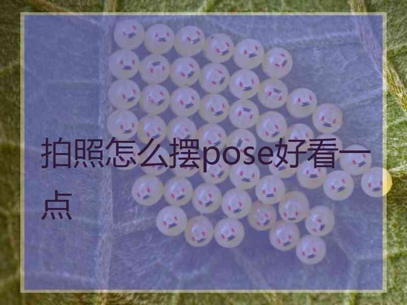 拍照怎么摆pose好看一点