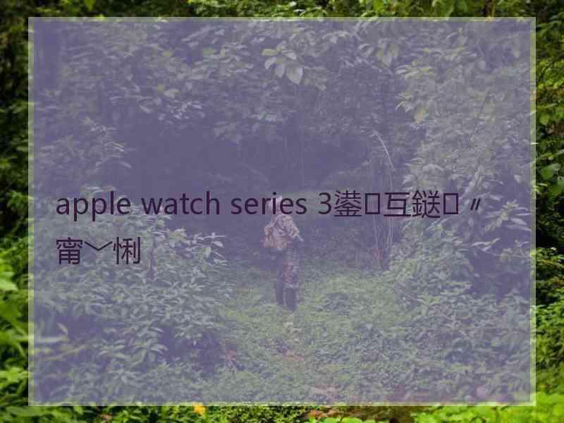 apple watch series 3鍙互鎹㈣〃甯﹀悧