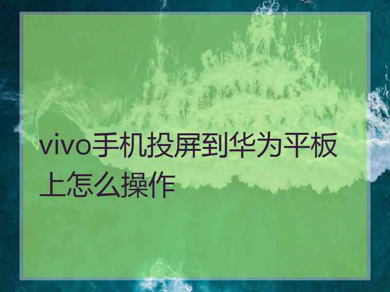 vivo手机投屏到华为平板上怎么操作