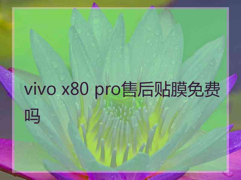 vivo x80 pro售后贴膜免费吗