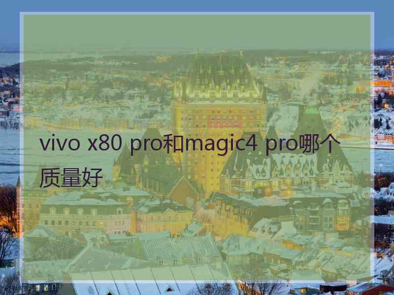 vivo x80 pro和magic4 pro哪个质量好