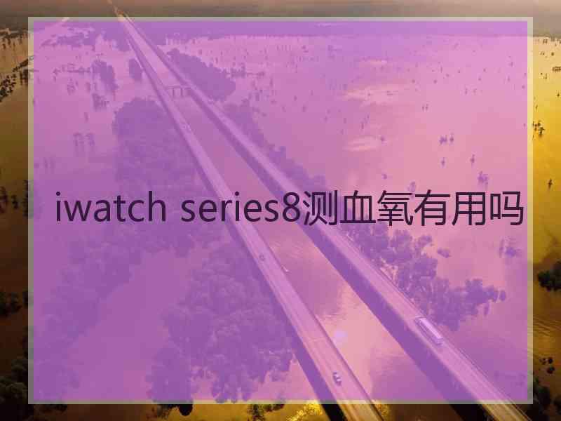 iwatch series8测血氧有用吗