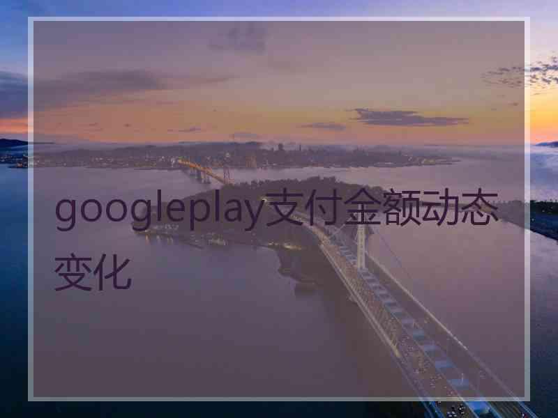 googleplay支付金额动态变化