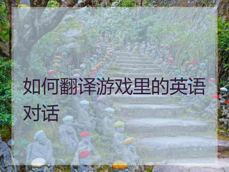 如何翻译游戏里的英语对话