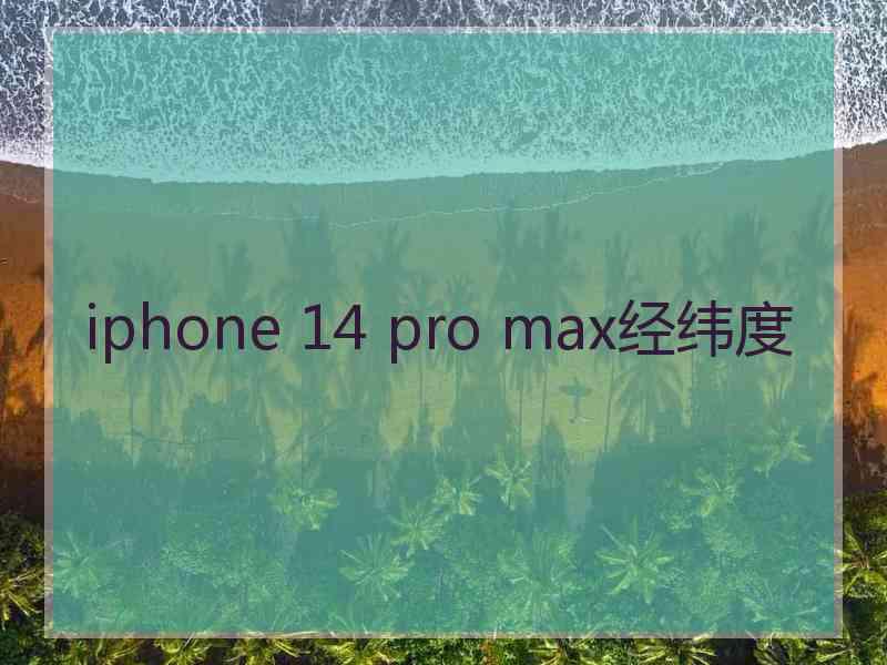 iphone 14 pro max经纬度