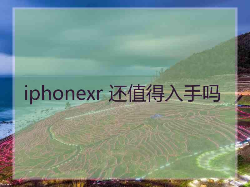 iphonexr 还值得入手吗