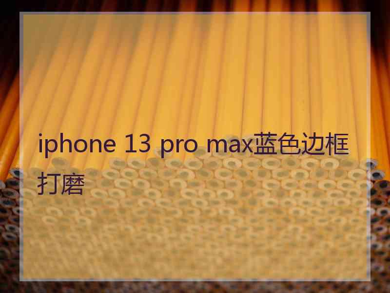 iphone 13 pro max蓝色边框打磨