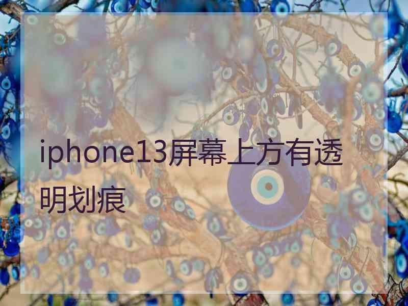 iphone13屏幕上方有透明划痕