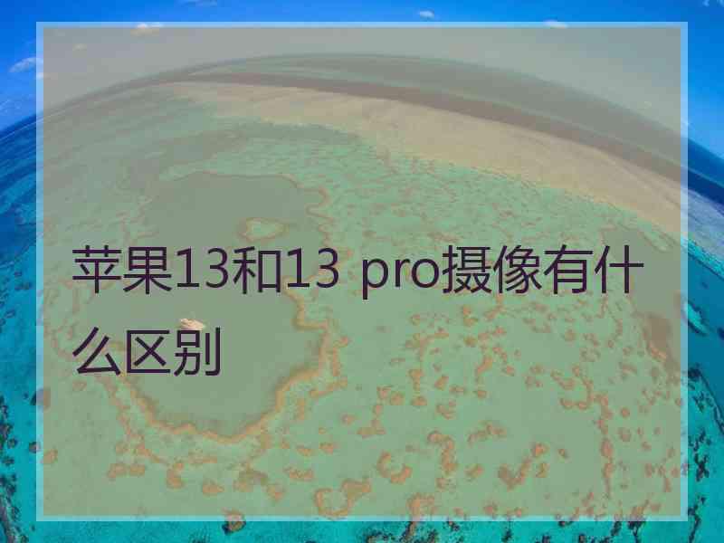 苹果13和13 pro摄像有什么区别