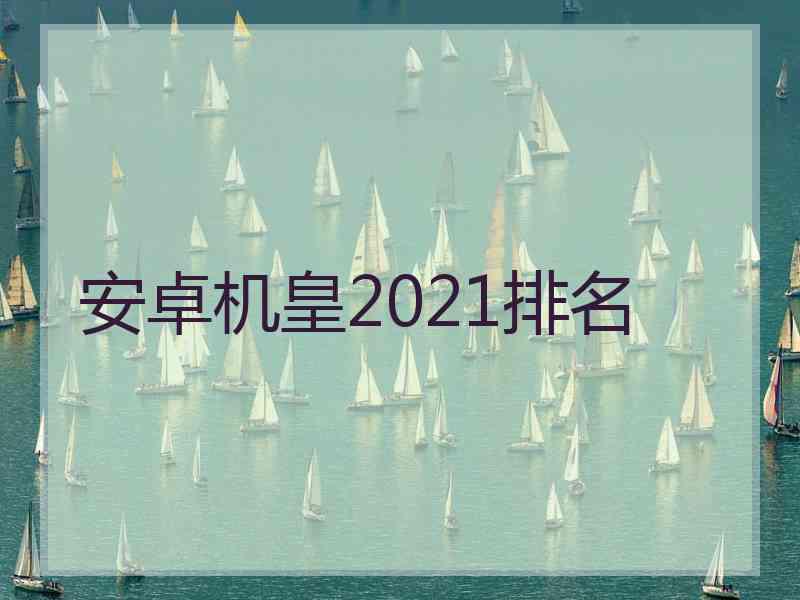 安卓机皇2021排名