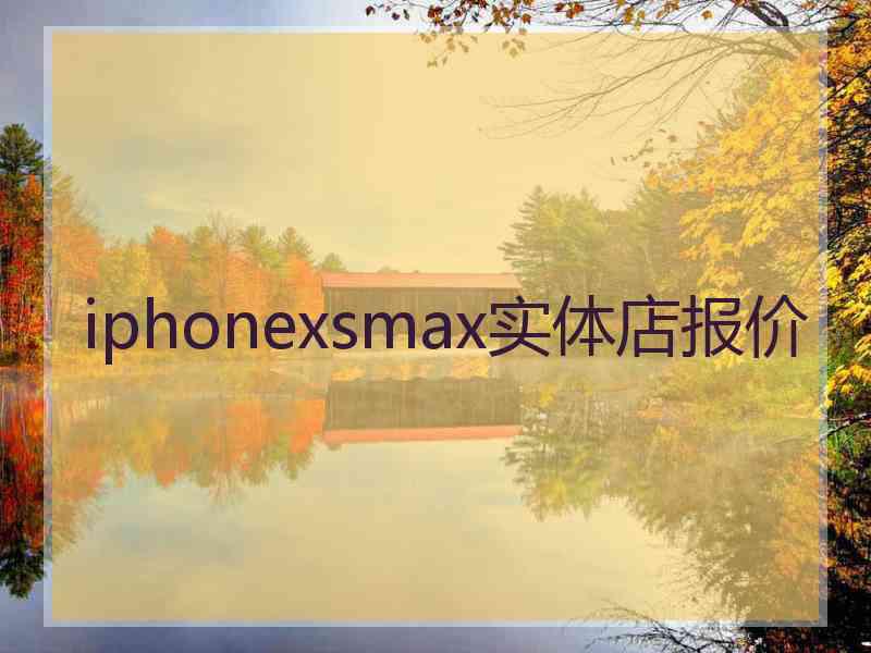 iphonexsmax实体店报价