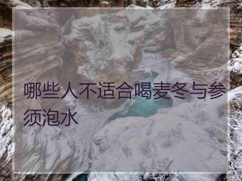 哪些人不适合喝麦冬与参须泡水