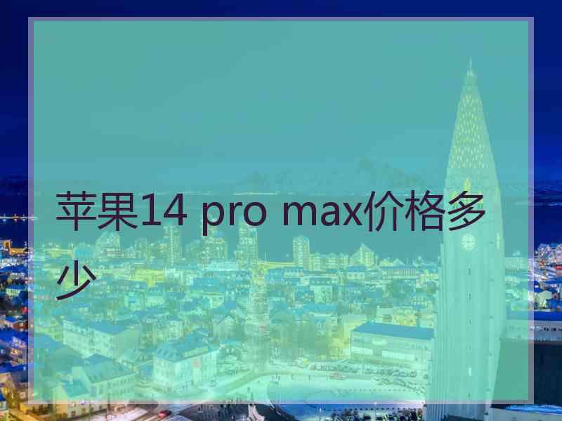 苹果14 pro max价格多少