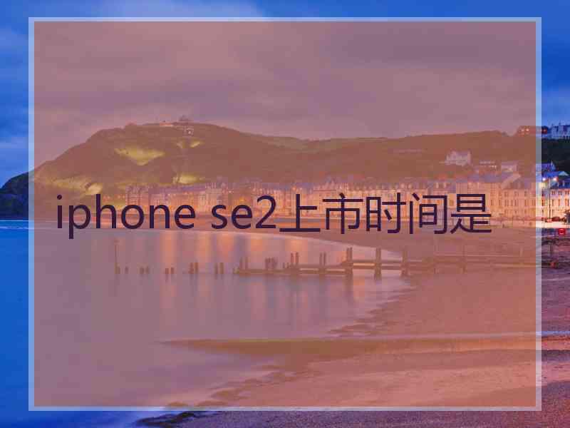 iphone se2上市时间是