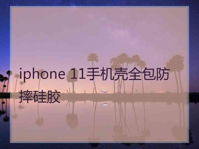 iphone 11手机壳全包防摔硅胶