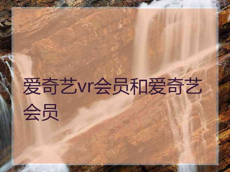 爱奇艺vr会员和爱奇艺会员