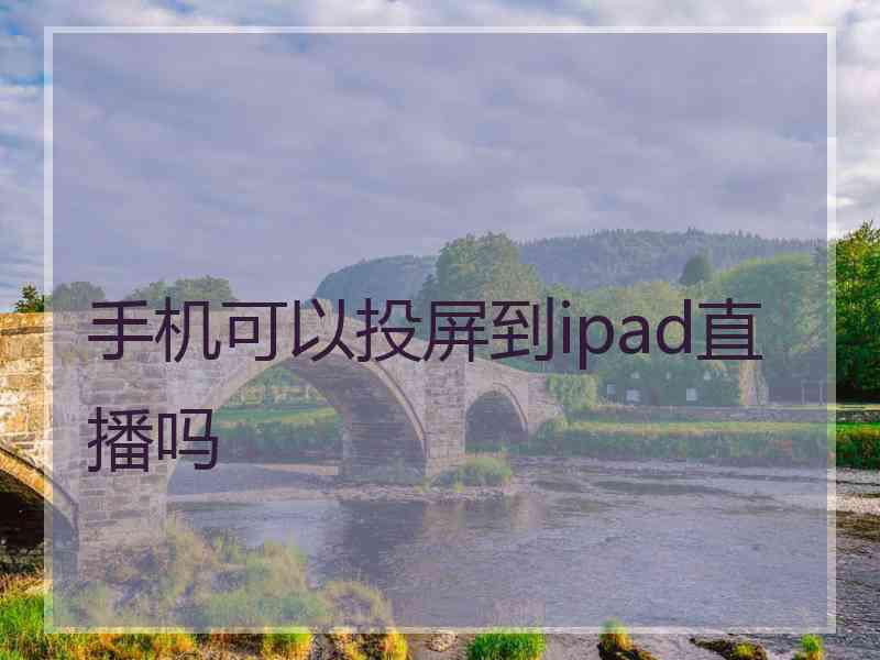 手机可以投屏到ipad直播吗