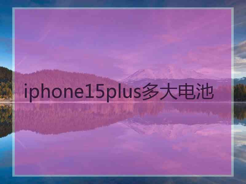 iphone15plus多大电池