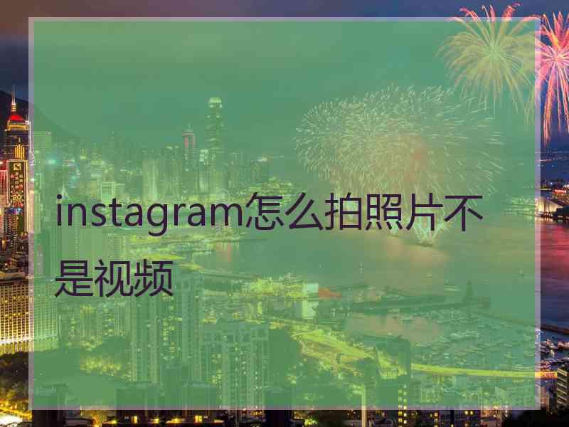 instagram怎么拍照片不是视频