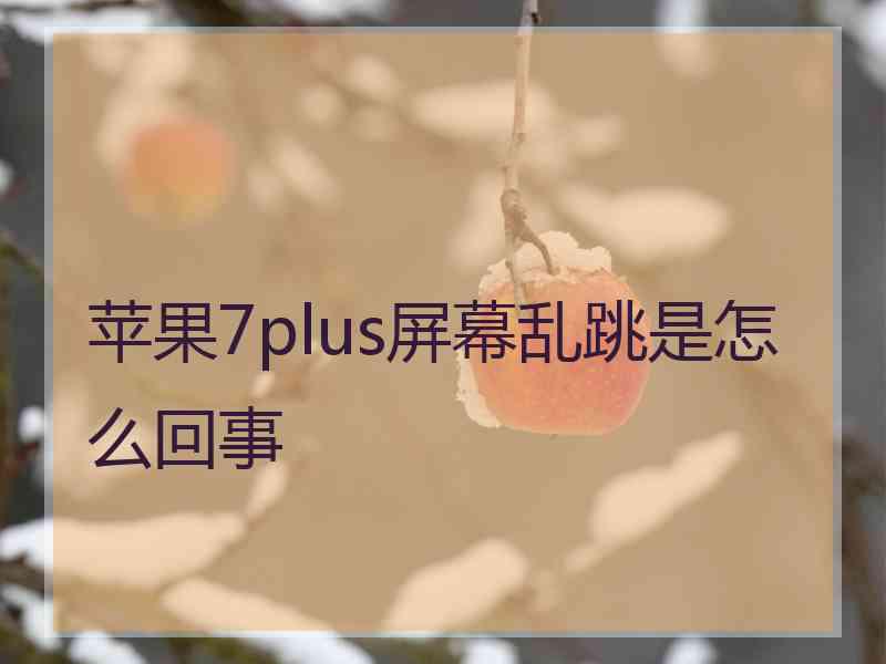 苹果7plus屏幕乱跳是怎么回事