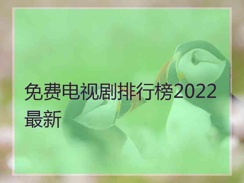 免费电视剧排行榜2022最新