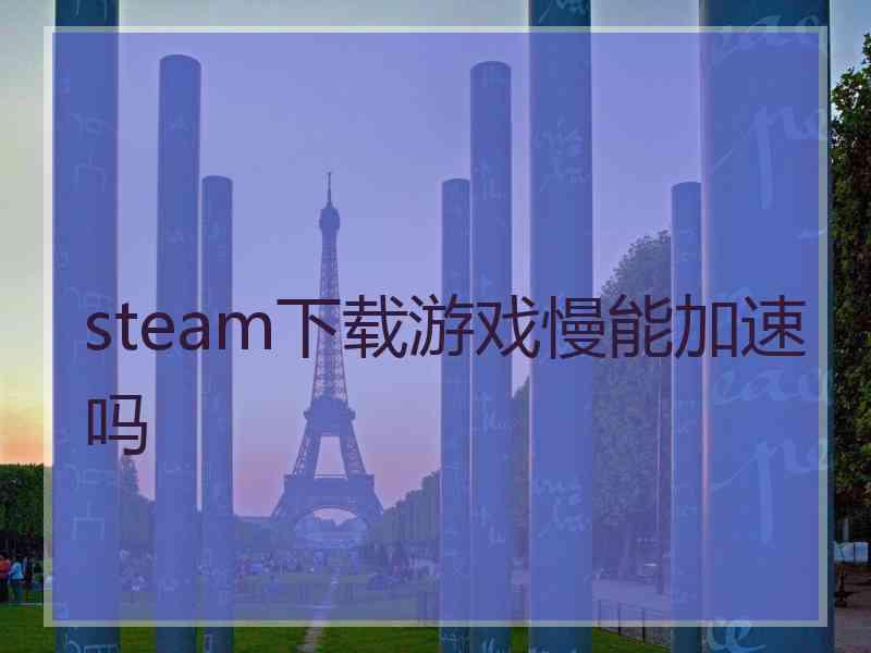 steam下载游戏慢能加速吗