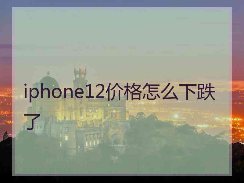 iphone12价格怎么下跌了