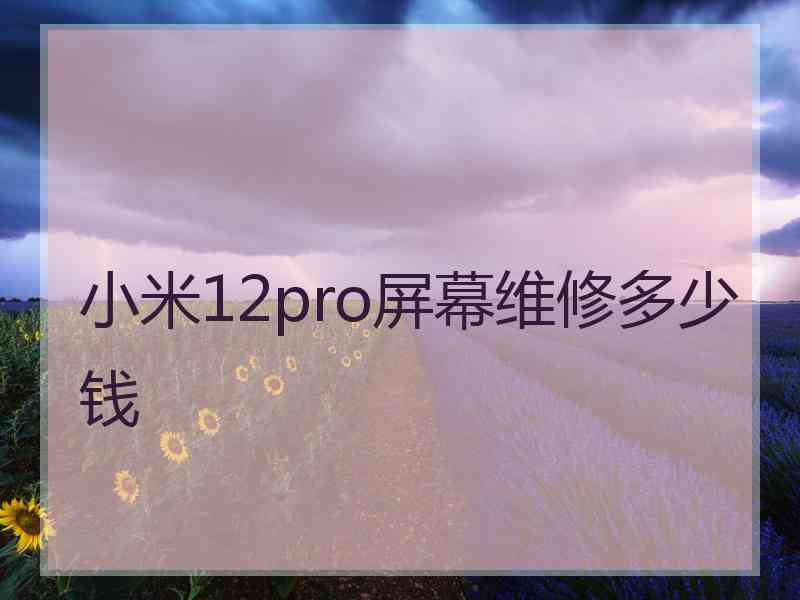 小米12pro屏幕维修多少钱