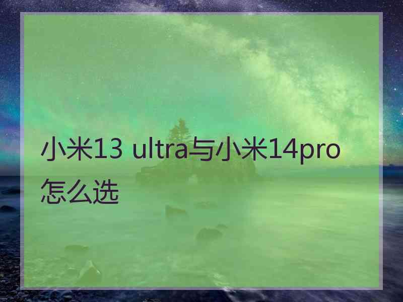 小米13 ultra与小米14pro怎么选