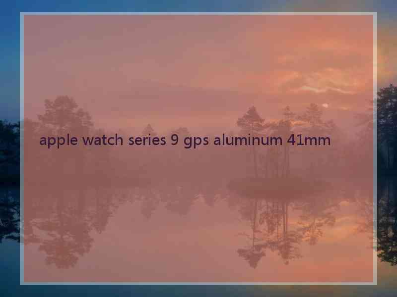 apple watch series 9 gps aluminum 41mm