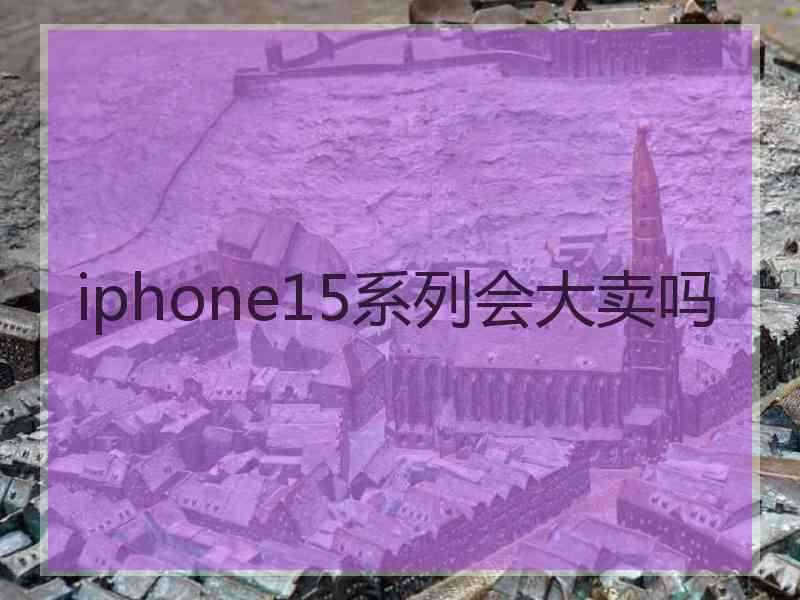 iphone15系列会大卖吗