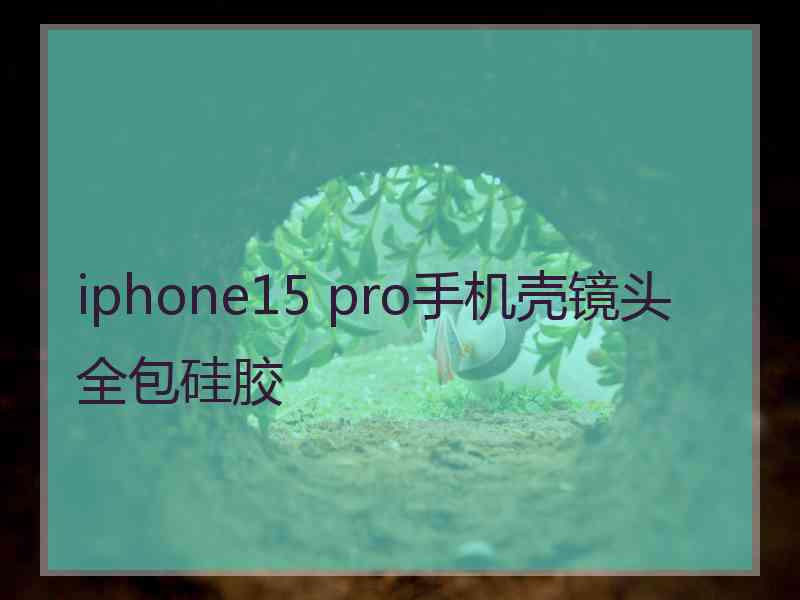 iphone15 pro手机壳镜头全包硅胶