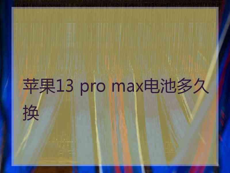 苹果13 pro max电池多久换