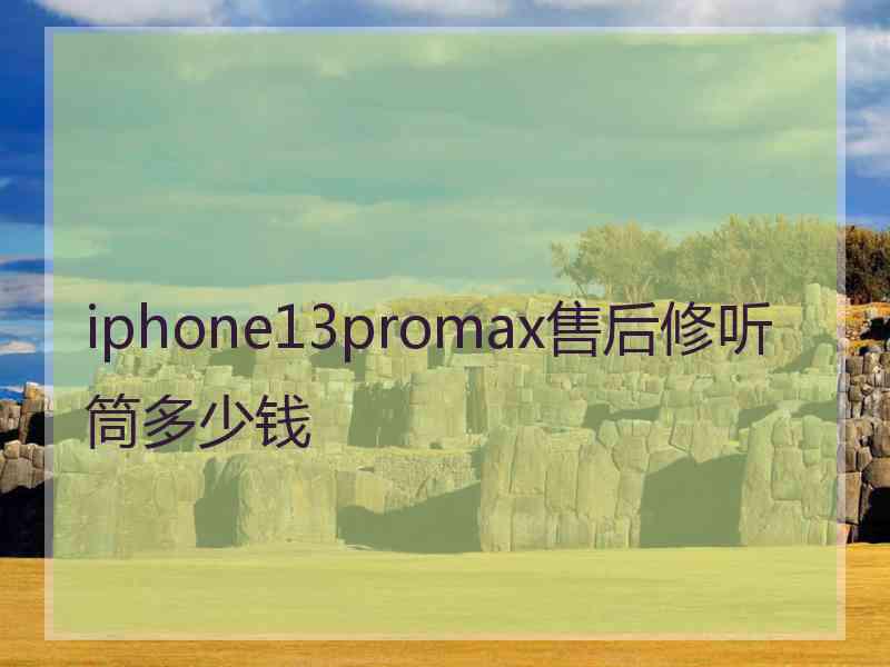 iphone13promax售后修听筒多少钱