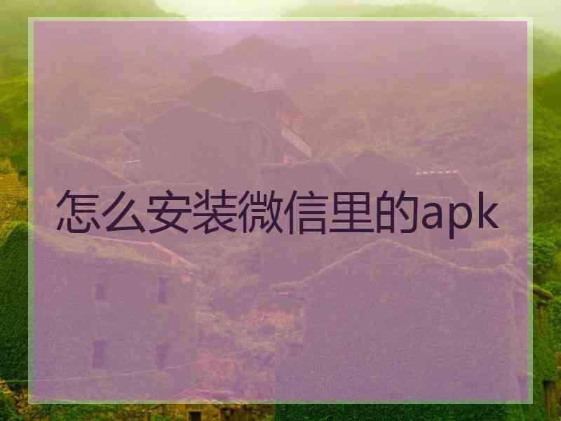 怎么安装微信里的apk