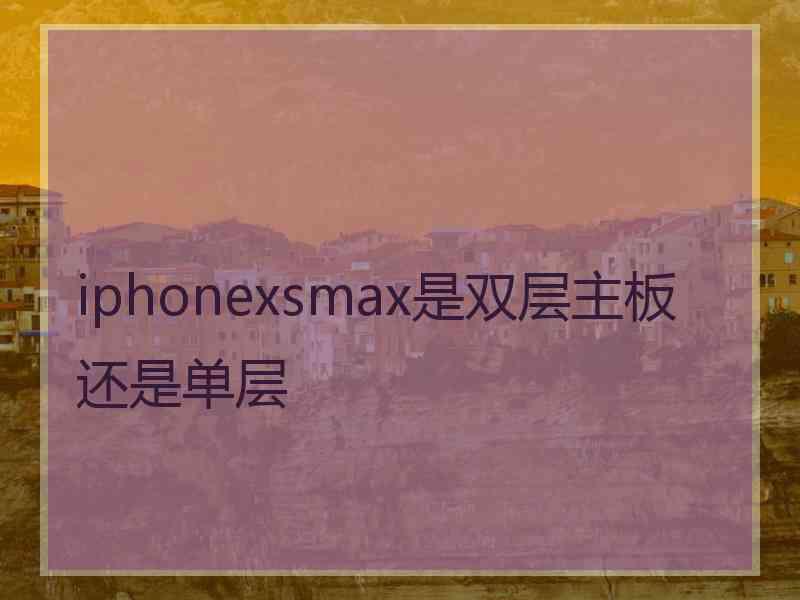 iphonexsmax是双层主板还是单层