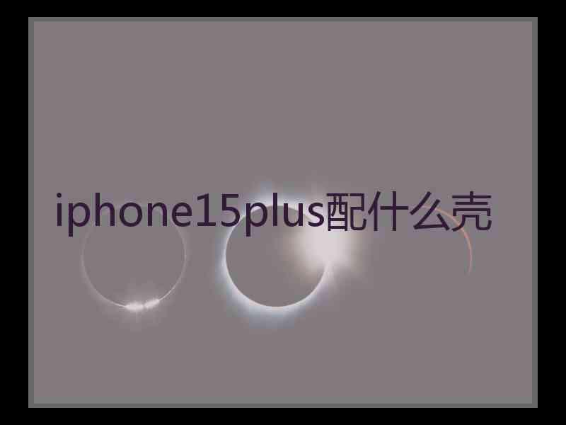 iphone15plus配什么壳