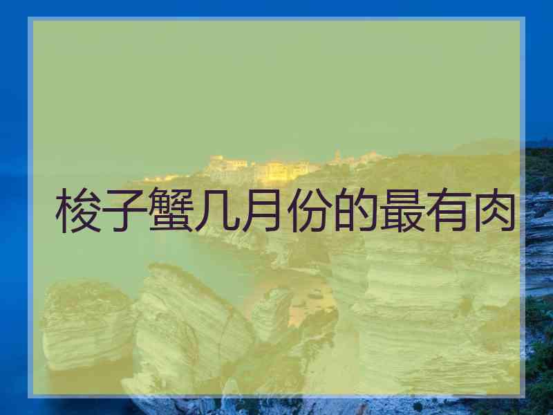 梭子蟹几月份的最有肉