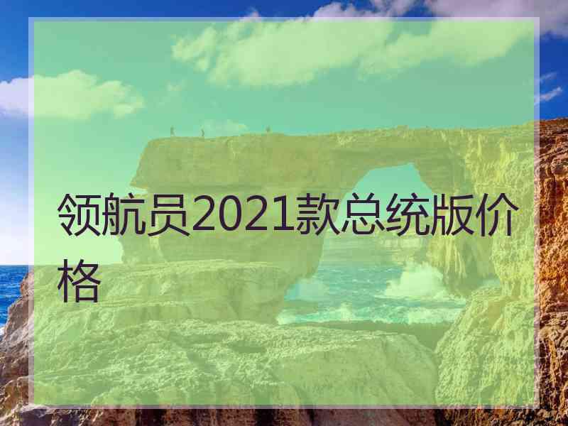 领航员2021款总统版价格