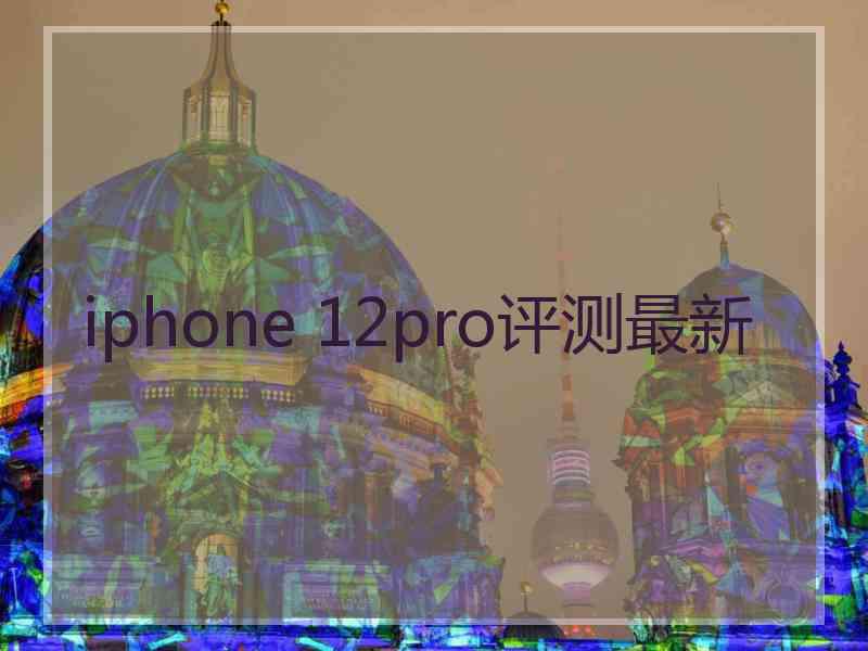 iphone 12pro评测最新