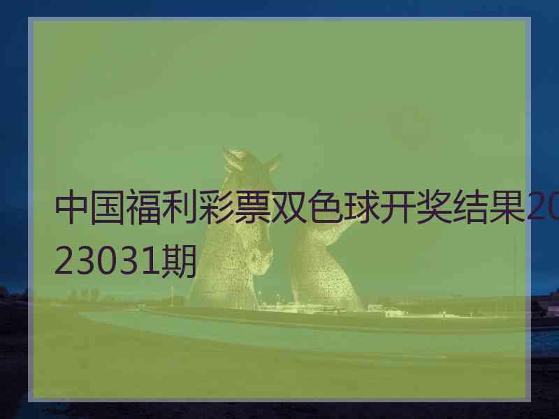 中国福利彩票双色球开奖结果2023031期