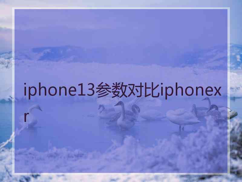 iphone13参数对比iphonexr