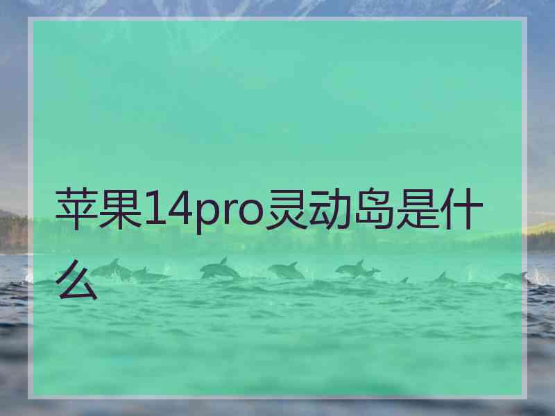 苹果14pro灵动岛是什么