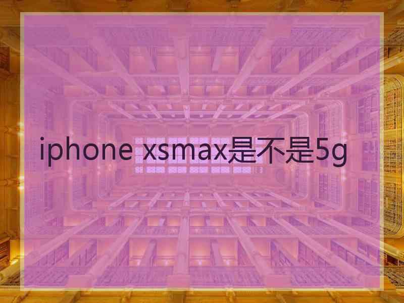 iphone xsmax是不是5g