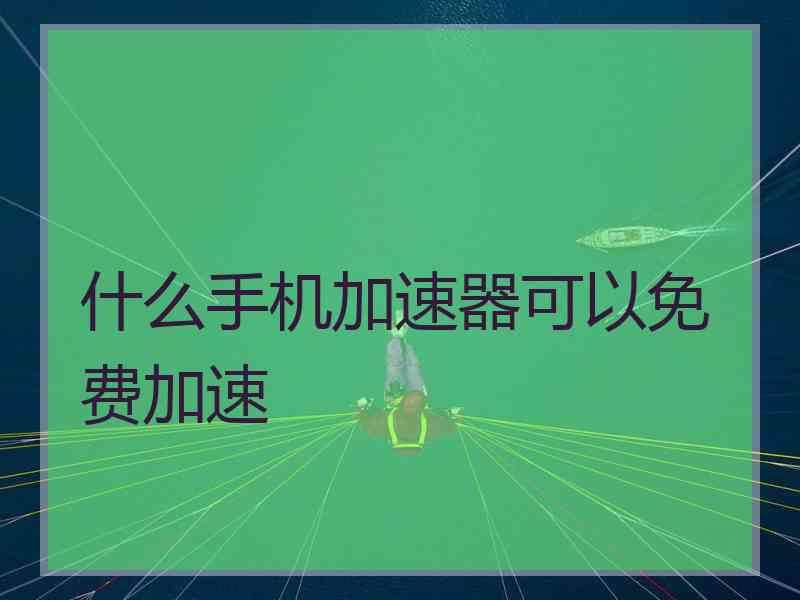 什么手机加速器可以免费加速