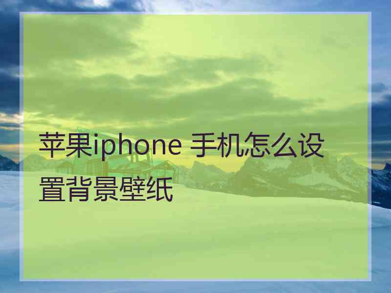 苹果iphone 手机怎么设置背景壁纸